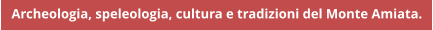 Archeologia, speleologia, cultura e tradizioni del Monte Amiata.